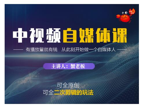 蟹老板·中视频自媒体训练课,可全原创可全二次剪辑的玩法,有播放量就有钱-聚富社