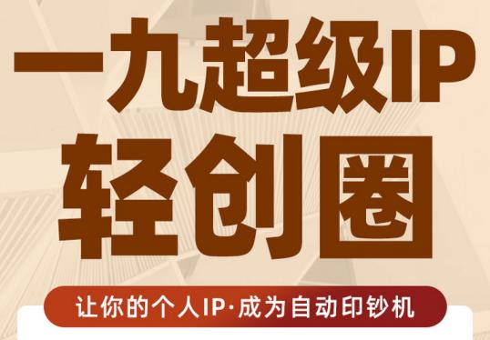 王一九:超级IP轻创圈,让你的个人IP,成为自动印钞机-聚富社