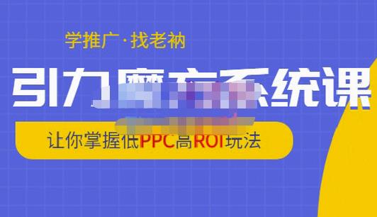 老衲·引力魔方系统课,让你掌握低PPC高ROI玩法,价值299元-聚富社