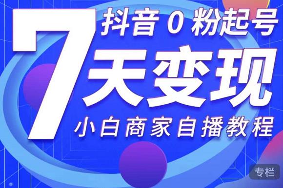 抖音0粉起号7天变现,无需专业的团队,小白商家从0到1自播教程-聚富社