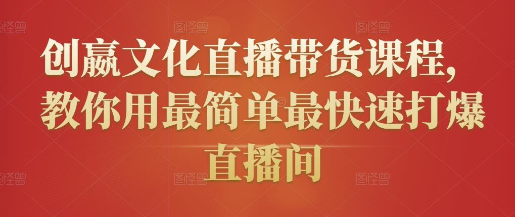 创嬴文化直播带货课程,教你用最简单最快速打爆直播间-聚富社