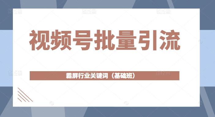 视频号批量引流,霸屏行业关键词(基础班)全面系统讲解视频号玩法-聚富社