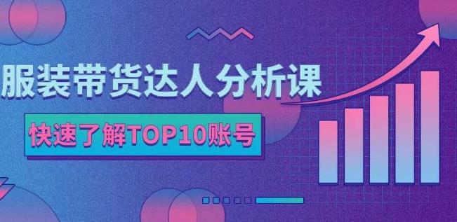 服装带货达人分析课:带你快速了解TOP10账号,玩转服装行业-聚富社