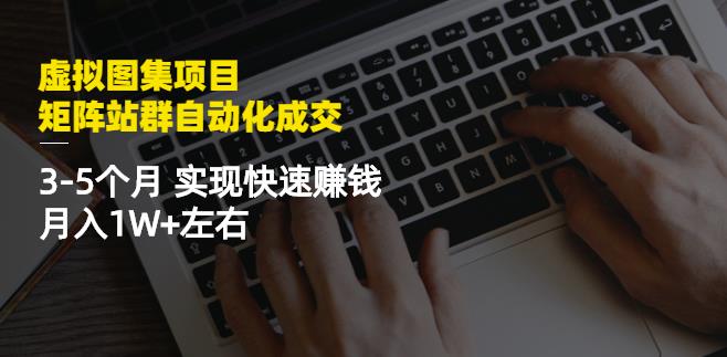 虚拟图集项目:矩阵站群自动化成交,3-5个月实现快速赚钱月入1W+左右-聚富社