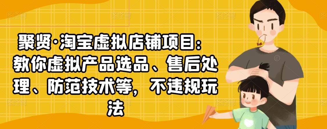 聚贤·淘宝虚拟店铺项目:教你虚拟产品选品、售后处理、防范技术等,不违规玩法-聚富社