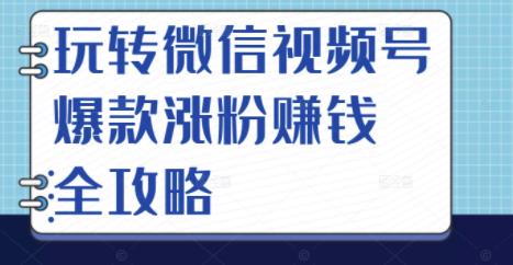 玩转微信视频号爆款涨粉赚钱全攻略,让你快速抓住流量风口,收获红利财富-聚富社
