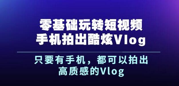 杨精坤零基础玩转短视频手机拍出酷炫Vlog,只要有手机就可以拍出高质感的Vlog-聚富社