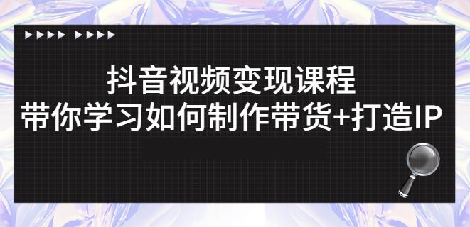 抖音短视频变现课程:带你学习如何制作带货+打造IP【41节】-聚富社