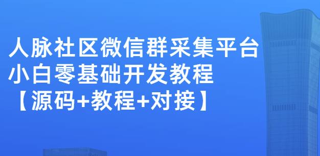 外面卖1000的人脉社区微信群采集平台小白0基础开发教程【源码+教程+对接】-聚富社