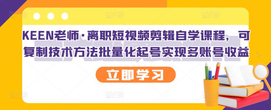 KEEN老师·离职短视频剪辑自学课程,可复制技术方法批量化起号实现多账号收益-聚富社
