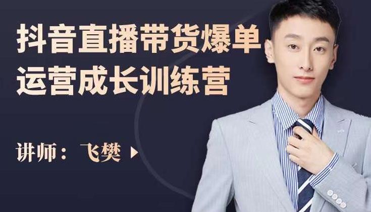 飞樊:抖音直播带货爆单运营成长训练营,手把手教你玩转直播带货-聚富社