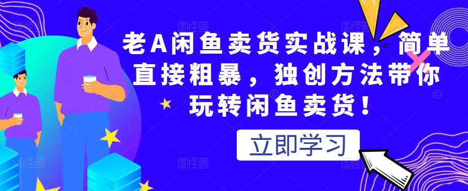 老A闲鱼卖货实战课,简单直接粗暴,独创方法带你玩转闲鱼卖货!-聚富社