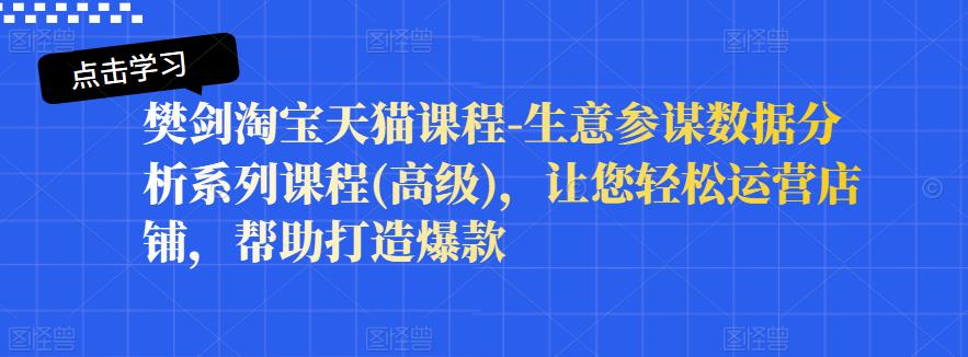 樊剑淘宝天猫课程-生意参谋数据分析系列课程(高级),让您轻松运营店铺,帮助打造爆款-聚富社