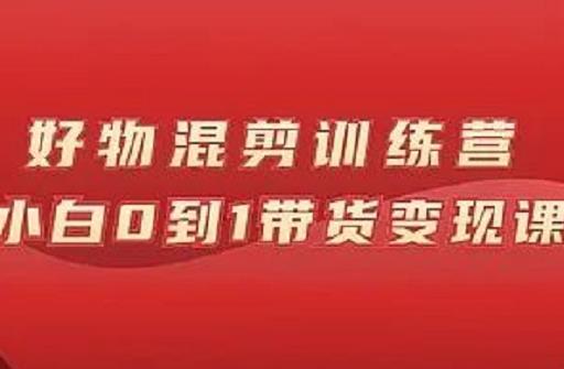 万三好物混剪训练营:小白0到1带货变现课-聚富社
