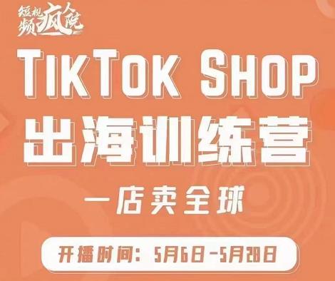 疯人院:TikTok Shop出海训练营（一店卖全球)，出海抢占全球新流量-聚富社