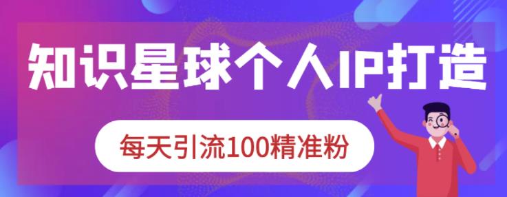 知识星球个人IP打造系列课程,每天引流100精准粉-聚富社