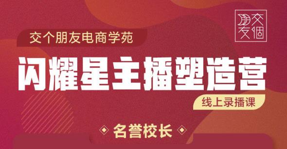 交个朋友:闪耀星主播塑造营2207期，3天2夜入门带货主播，懂人性懂客户成为王者销售-聚富社