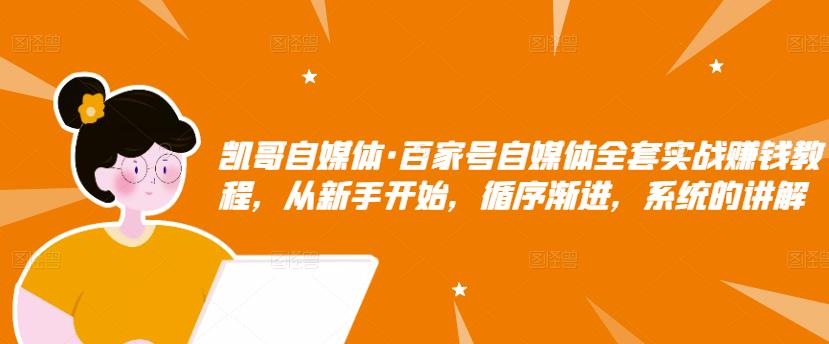 凯哥自媒体·百家号自媒体全套实战赚钱教程,从新手开始,循序渐进,系统的讲解-聚富社