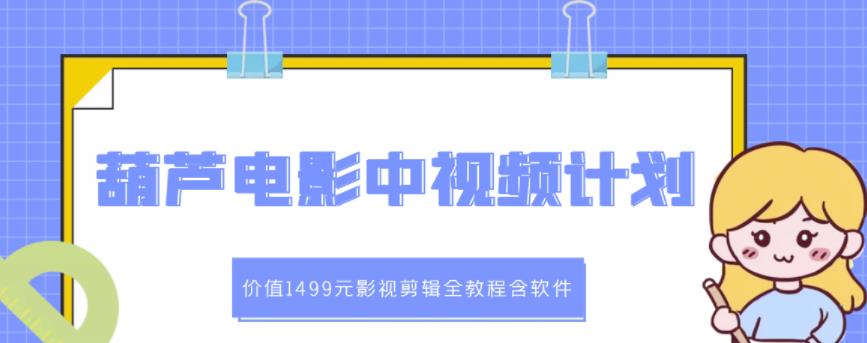 葫芦电影中视频解说教学:价值1499元影视剪辑全教程含软件-聚富社