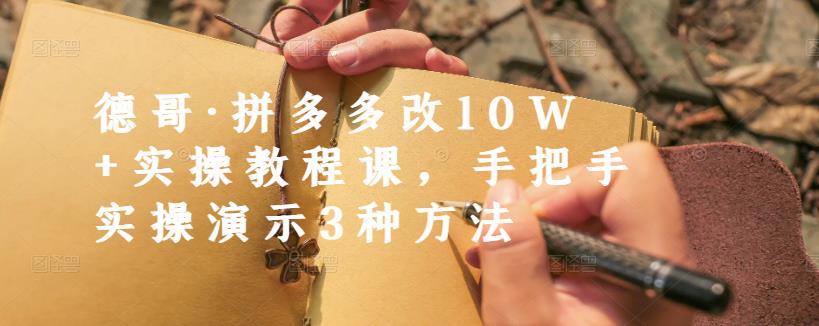 德哥·拼多多改10W+实操教程课,手把手实操演示3种方法-聚富社