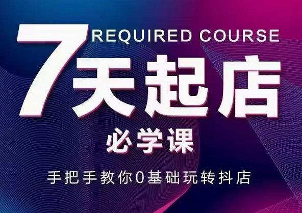 抖音小店7天起店必学课,手把手教你0基础玩转抖店-聚富社