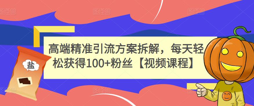 高端精准引流方案拆解,每天轻松获得100+粉丝【视频课程】-聚富社