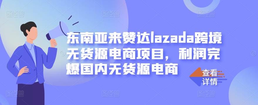 东南亚来赞达lazada跨境无货源电商项目,利润完爆国内无货源电商-聚富社