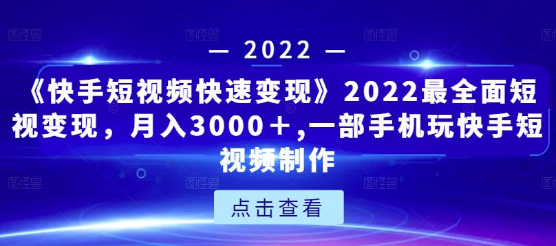 《快手短视频快速变现》2022最全面短视变现，月入3000＋,一部手机玩快手短视频制作-聚富社