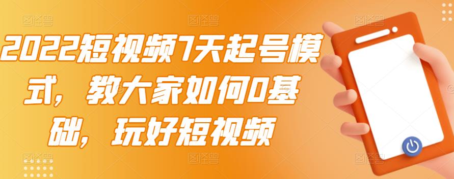 2022短视频7天起号模式,教大家如何0基础,玩好短视频-聚富社