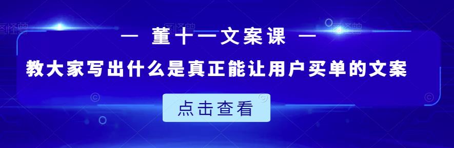 董十一文案课:教大家写出什么是真正能让用户买单的文案-聚富社