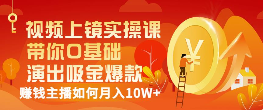 视频上镜实操课：带你0基础演出吸金爆款，赚钱主播如何月入10W+-聚富社
