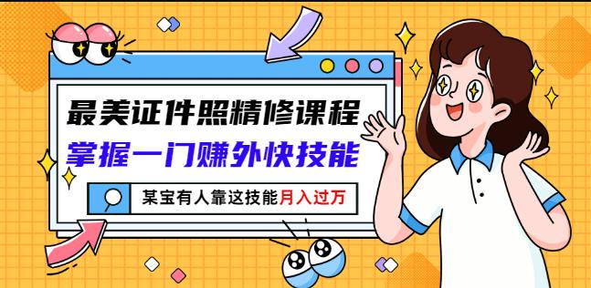 最美证件照精修课程:掌握一门赚外快技能,某宝有人靠这技能月入过万-聚富社