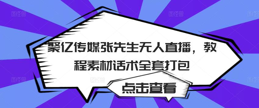 聚亿传媒张先生无人直播，教程素材话术全套打包-聚富社