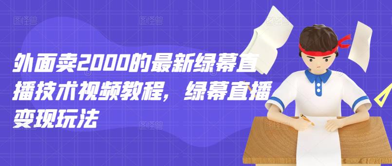 外面卖2000的最新绿幕直播技术视频教程,绿幕直播变现玩法-聚富社