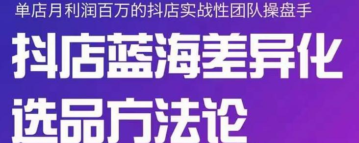小卒抖店终极蓝海差异化选品方法论,全面介绍抖店无货源选品的所有方法-聚富社