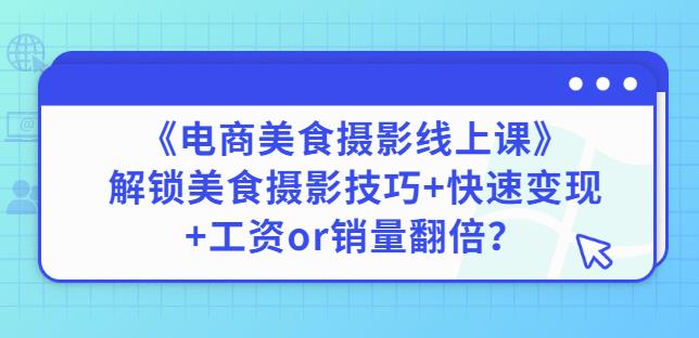 陈飞燕《电商美食摄影线上课》解锁美食摄影技巧+快速变现+工资or销量翻倍-聚富社
