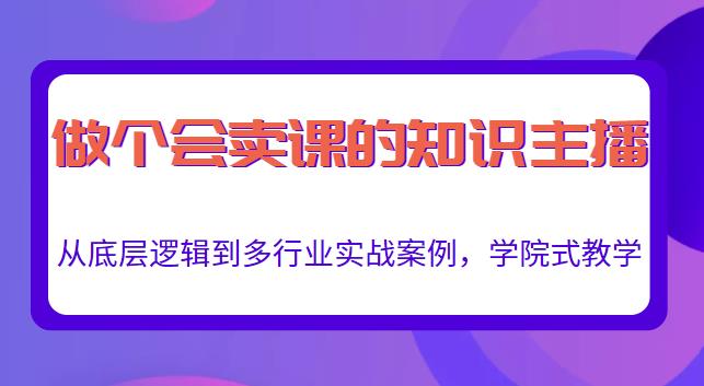做一个会卖课的知识主播,从底层逻辑到多行业实战案例,学院式教学-聚富社