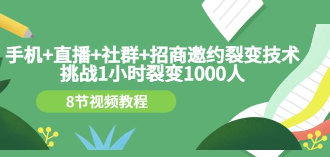 手机+直播+社群+招商邀约裂变技术：挑战1小时裂变1000人（8节视频教程）-聚富社