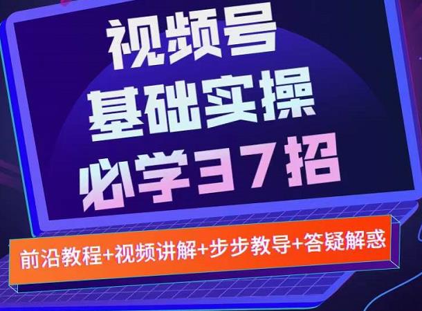 视频号实战基础必学37招,每个步骤都有具体操作流程,简单易懂好操作-聚富社
