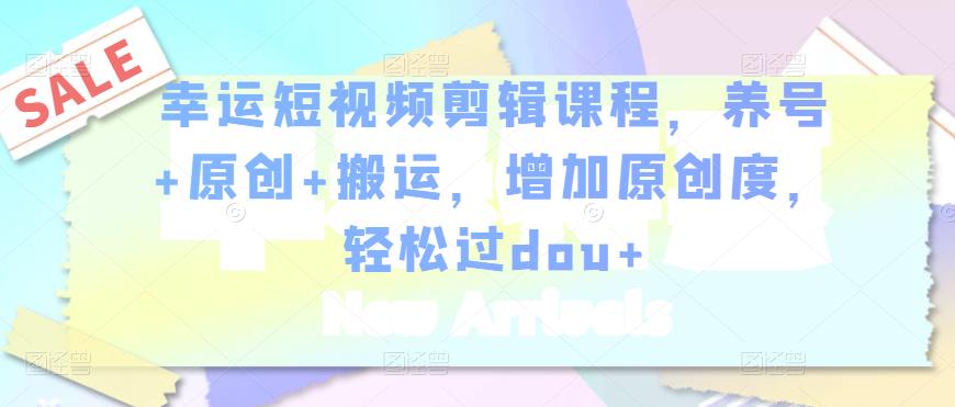 幸运短视频剪辑课程,养号+原创+搬运,增加原创度,轻松过dou+-聚富社