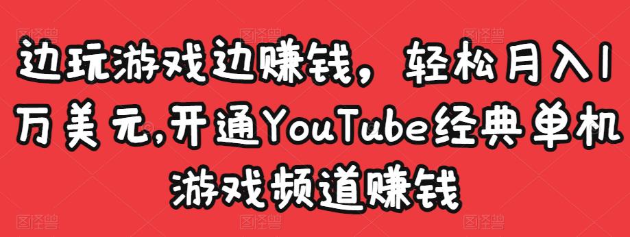 边玩游戏边赚钱，轻松月入1万美元，开通YouTube经典单机游戏频道赚钱-聚富社