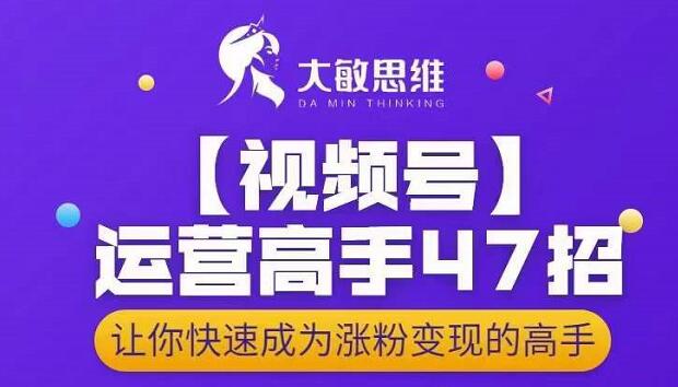 大敏思维-视频号运营高手47招，让你快速成为涨粉变现高手-聚富社