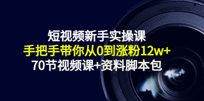 短视频新手实操课:手把手带你从0到涨粉12w+(70节视频课+资料脚本包)-聚富社