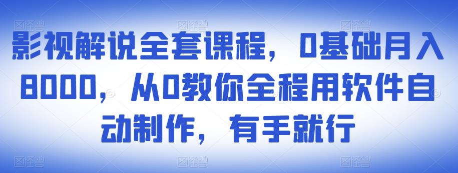影视解说全套课程,0基础月入8000,从0教你全程用软件自动制作,有手就行-聚富社