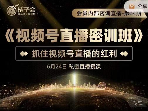 桔子会《视频号直播密训班》,抓住视频号直播的红利 价值12800-聚富社