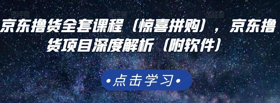 京东撸货全套课程(惊喜拼购),京东撸货项目深度解析(附软件)-聚富社
