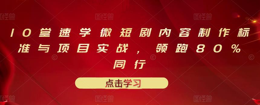 10堂速学微短剧内容制作标准与项目实战,领跑80%同行-聚富社
