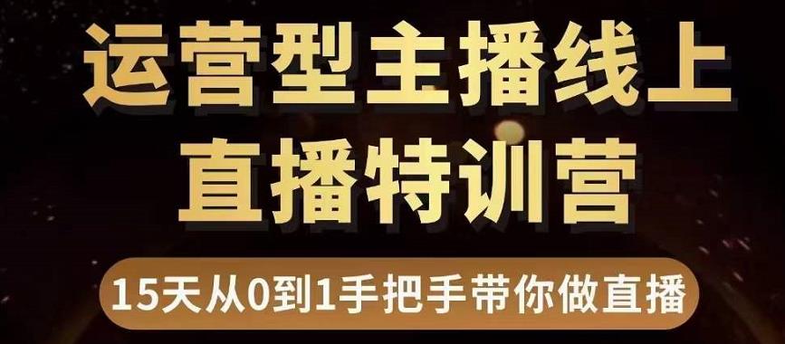 直播电商运营型主播特训营,0基础15天手把手带你做直播带货-聚富社