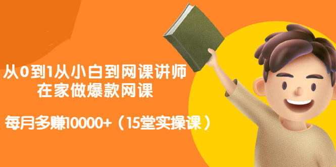 从0到1从小白到网课讲师：在家做爆款网课，每月多赚10000+（15堂实操课）-聚富社