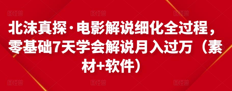 北沫真探·电影解说细化全过程,零基础7天学会电影解说月入过万(教程+素材+软件)-聚富社